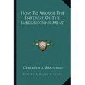 How to Arouse the Interest of the Subconscious Mind