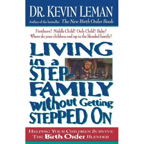 Living in a Step-Family Without Getting Stepped on: Helping Your Children Survive the Birth Order Blender