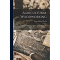 Agricultural Woodworking: A Group Of Problems For Rural And Graded Schools, Agricultural High Schools And The Farm Workshop