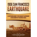 1906 San Francisco Earthquake: A Captivating Guide to the Deadliest Earthquake in the History of the United States