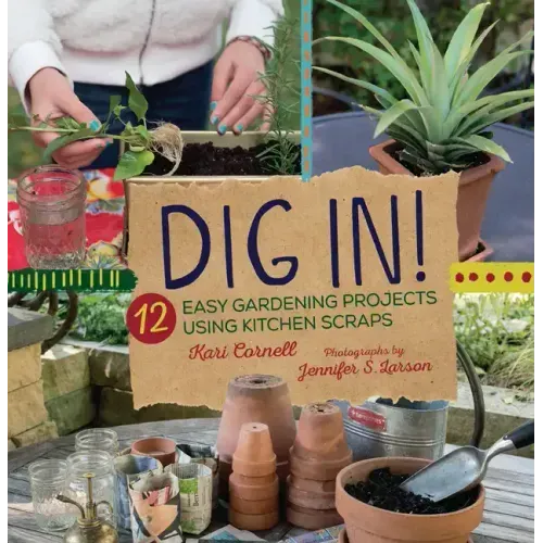 Dig In!: 12 Easy Gardening Projects Using Kitchen Scraps