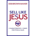 Sell Like Jesus: 7 Characteristics of Christ for Ethical Sales