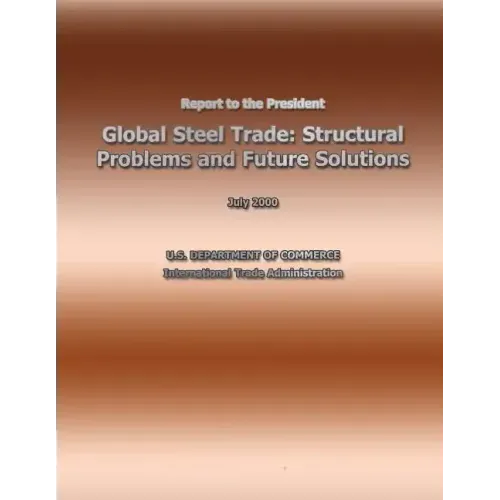 Report to the President Global Steel Trade: Structural Problems and Future Solutions