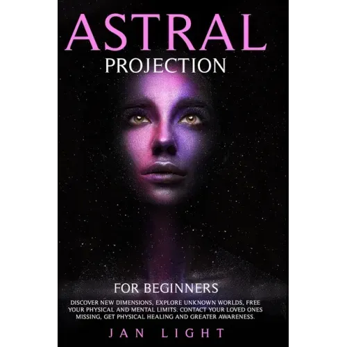 Astral Projection For Beginners: Discover new dimensions, explore unknown worlds, free your physical and mental limits. Contact your loved ones missin