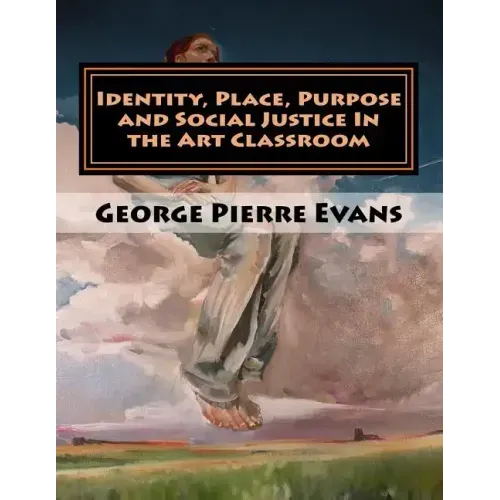 Identity, Place, Purpose and Social Justice In the Art Classroom: An Art Education Curriculum by George Pierre Evans, MA