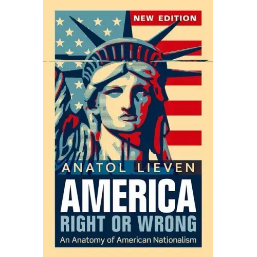 America Right or Wrong: An Anatomy of American Nationalism. Anatol Lieven (Revised)