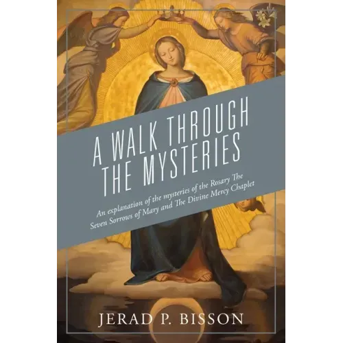 A Walk Through The Mysteries: An explanation of the mysteries of the Rosary The Seven Sorrows of Mary and The Divine Mercy Chaplet