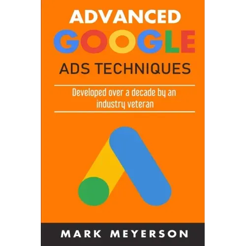 Advanced Google Ads Techniques: Practical walk-throughs for advanced Google Ads practice developed over 10 years by an industry veteran