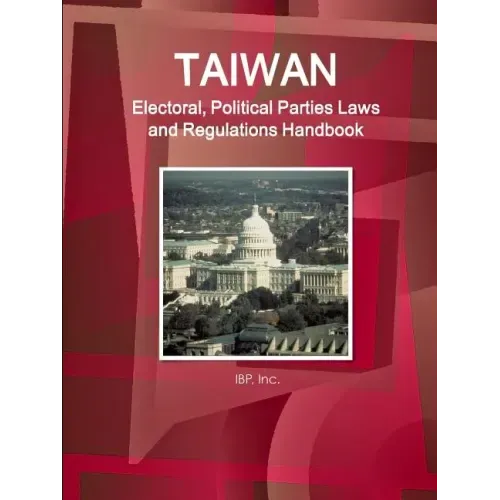 Taiwan Electoral, Political Parties Laws and Regulations Handbook - Strategic Information and Regulations