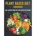Plant Based Diet Cookbook: 700 Recipes How The Plant-Based Diet Works