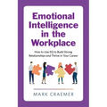 Emotional Intelligence in the Workplace: How to Use Eq to Build Strong Relationships and Thrive in Your Career