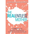 The REALentless Mother: Get REAL about the Monotony of Motherhood and start living in Balanced Bliss!