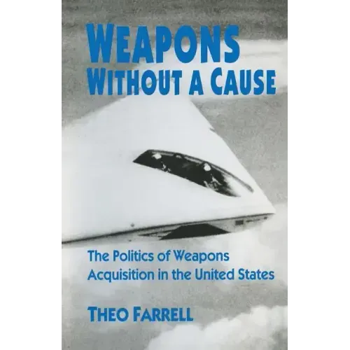 Weapons Without a Cause: The Politics of Weapons Acquisition in the United State
