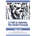 A Path to Sobriety, the Inside Passage: A Common Sense Book on Understanding Alcoholism and Addiction