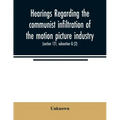 Hearings regarding the communist infiltration of the motion picture industry. Hearings before the Committee on Un-American Activities, House of Repres