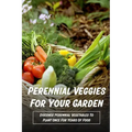 Perennial Veggies For Your Garden: Discover Perennial Vegetables To Plant Once For Years Of Food: Are Perennial Vegetables Easy To Grow