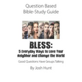 Question Based Bible-Study Guide - BLESS: 5 Everyday Ways to Love Your Neighbor and Change the World: Good Questions Have Groups Talking