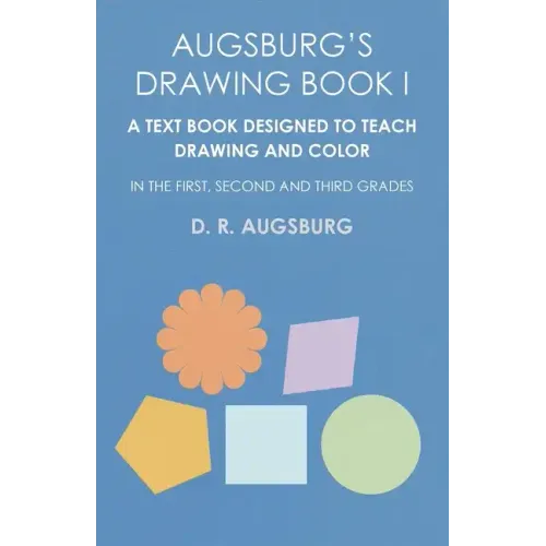 Augsburg's Drawing Book I - A Text Book Designed to Teach Drawing and Color in the First, Second and Third Grades