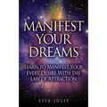 Manifest Your Dreams: Learn to Manifest Your Every Desire With The Law of Attraction