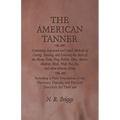 The American Tanner - Containing Improved and Quick Methods of Curing, Tanning, and Coloring the Skins of the Sheep, Goat, Dog, Rabbit, Otter, Beaver,