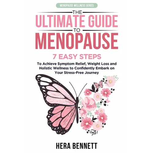 The Ultimate Guide to Menopause: 7 Easy Steps to Achieve Symptom Relief, Weight Loss, and Holistic Wellness to Confidently Embark on Your Stress-Free