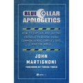 Blue Collar Apologetics: How to Explain and Defend Catholic Teaching Using Common Sense, Simple Logic, and the Bible