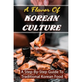 A Flavor Of Korean Culture: A Step-By-Step Guide To Traditional Korean Food