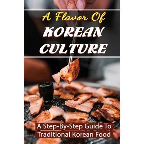 A Flavor Of Korean Culture: A Step-By-Step Guide To Traditional Korean Food