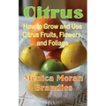 Citrus: How to Grow and Use Citrus Fruits, Flowers, and Foliage