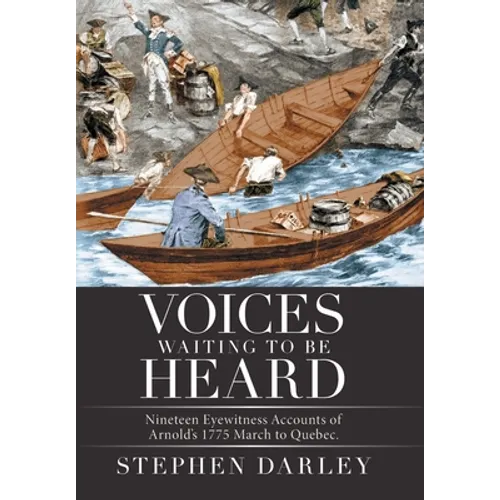 Voices Waiting to Be Heard: Nineteen Eyewitness Accounts of Arnold's 1775 March to Quebec.