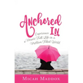 Anchored in: Experience a Power-Full Life in a Problem-Filled World