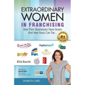 Extraordinary Women in Franchising: How Their Businesses Have Grown and How Yours Can Too...
