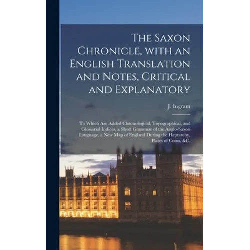 The Saxon Chronicle, With an English Translation and Notes, Critical and Explanatory: to Which Are Added Chronological, Topographical, and Glossarial