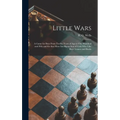 Little Wars: a Game for Boys From Twelve Years of Age to One Hundred and Fifty and for That More Intelligent Sort of Girls Who Like