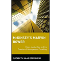 McKinsey's Marvin Bower: Vision, Leadership, and the Creation of Management Consulting