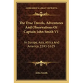 The True Travels, Adventures and Observations of Captain John Smith V1: In Europe, Asia, Africa and America, 1593-1629