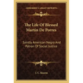 The Life of Blessed Martin de Porres: Saintly American Negro and Patron of Social Justice