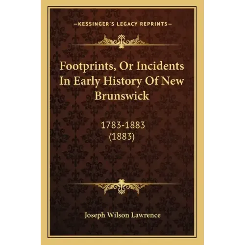 Footprints, Or Incidents In Early History Of New Brunswick: 1783-1883 (1883)
