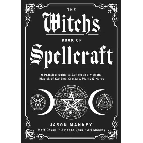 The Witch's Book of Spellcraft: A Practical Guide to Connecting with the Magick of Candles, Crystals, Plants & Herbs