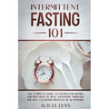 Intermittent Fasting 101: The Complete Guide to Fasting for Women and Men Over 50. Heal Your Body Through the Self-Cleansing Process of Autophag