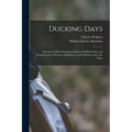 Ducking Days: Narratives of Duck Hunting, Studies of Wildfowl Life, and Reminiscences of Famous Marksmen on the Marshes and at the Traps