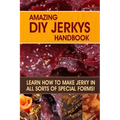 Amazing DIY Jerkys Handbook: Learn how to make jerky in all sorts of special forms!