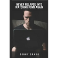 Never Relapse Into Watching Porn Again: A Deep Inner Game Guide To Building Your Inner Strength and Reaching The 90-Days Porn Free Streak