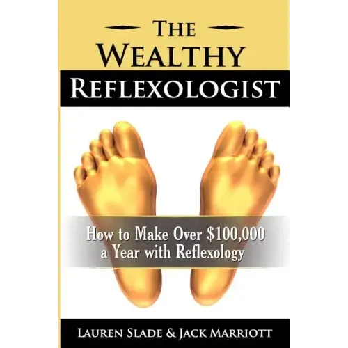 The Wealthy Reflexologist: How to Make Over $100,000 a Year With Reflexology