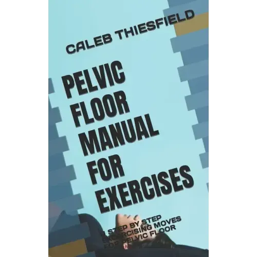 Pelvic Floor Manual for Exercises: A Step by Step Excercising Moves for Pelvic Floor