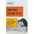 Sometimes You Have to Lie: The Life and Times of Louise Fitzhugh, Renegade Author of Harriet the Spy