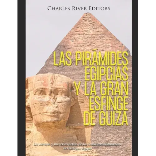 Las pirámides egipcias y la gran Esfinge de Guiza: La historia y misterios detrás de los famosos monumentos del Antiguo Egipto