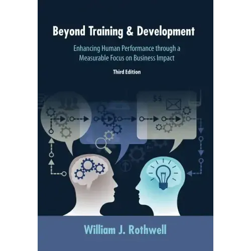 Beyond Training and Development, 3rd Edition: Enhancing Human Performance through a Measurable Focus on Business Impact