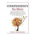 Codependency No More: A Practical Guide to Get Rid of Codependent Behavior, Cultivate Healthy Relationships, and Lead A life of Freedom and Joy
