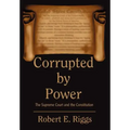 Corrupted by Power: The Supreme Court and the Constitution